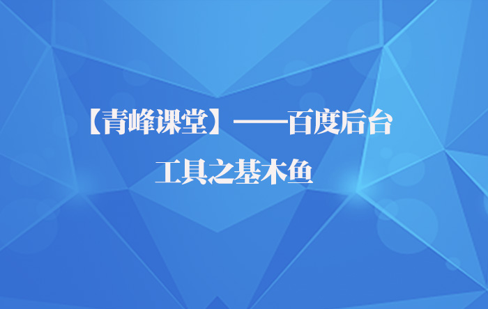 【青峰课堂】——百度后台之工具基木鱼应用